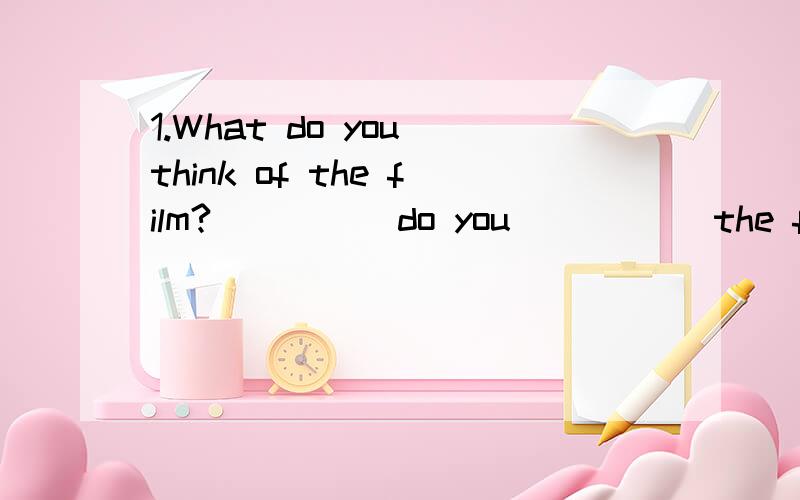 1.What do you think of the film?_____do you _____the film _____do you _____ _____ the film 2.You were so tired that you couldn't move.You were _____tired ______move.3.Could I borrow your bike?Could you ______ ______ your bike 4.My desk is behind Jim'