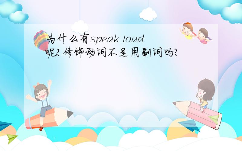 为什么有speak loud呢?修饰动词不是用副词吗?