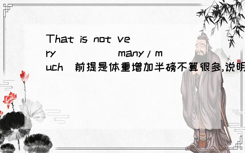 That is not very ____(many/much)前提是体重增加半磅不算很多,说明理由,（pound是可数名词）