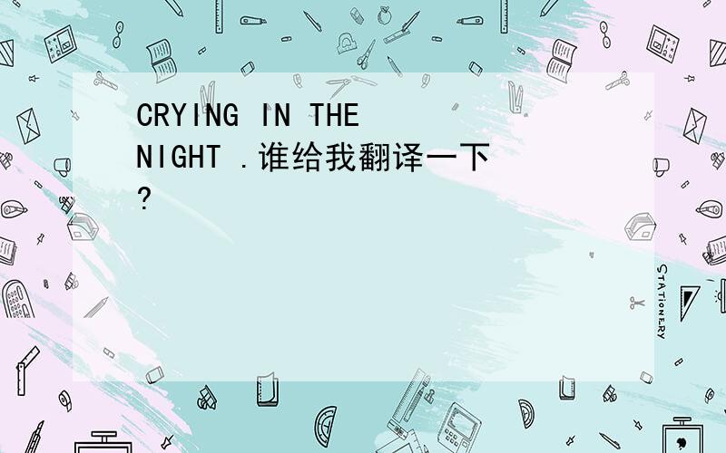 CRYING IN THE NIGHT .谁给我翻译一下?