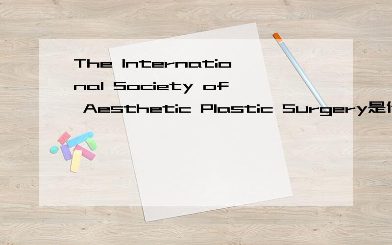 The International Society of Aesthetic Plastic Surgery是什么意思,能否给点简介