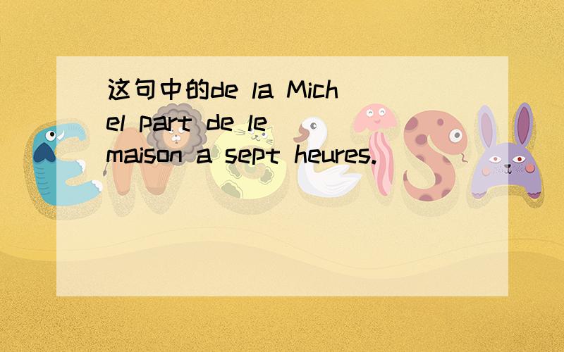 这句中的de la Michel part de le maison a sept heures.