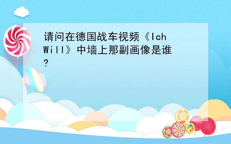 请问在德国战车视频《Ich Will》中墙上那副画像是谁?