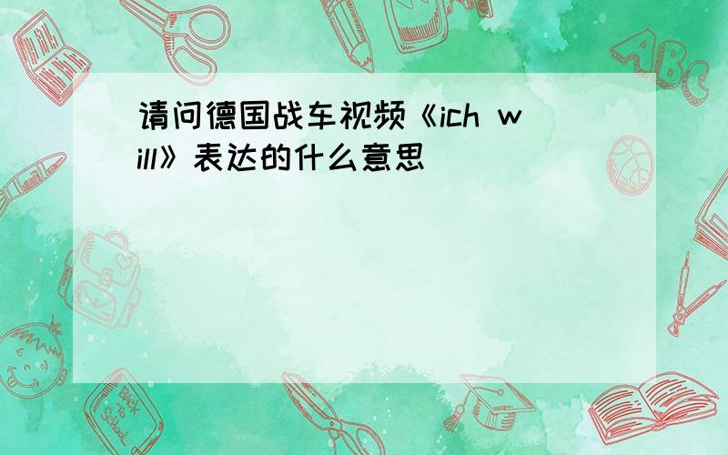 请问德国战车视频《ich will》表达的什么意思