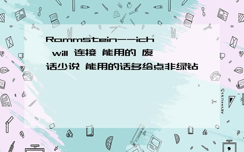 Rammstein--ich will 连接 能用的 废话少说 能用的话多给点非绿钻