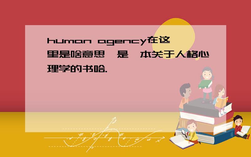 human agency在这里是啥意思,是一本关于人格心理学的书哈.