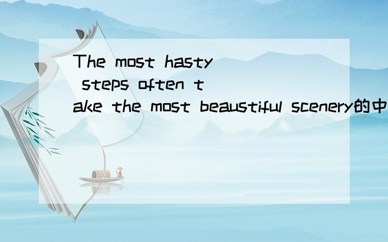 The most hasty steps often take the most beaustiful scenery的中文意思