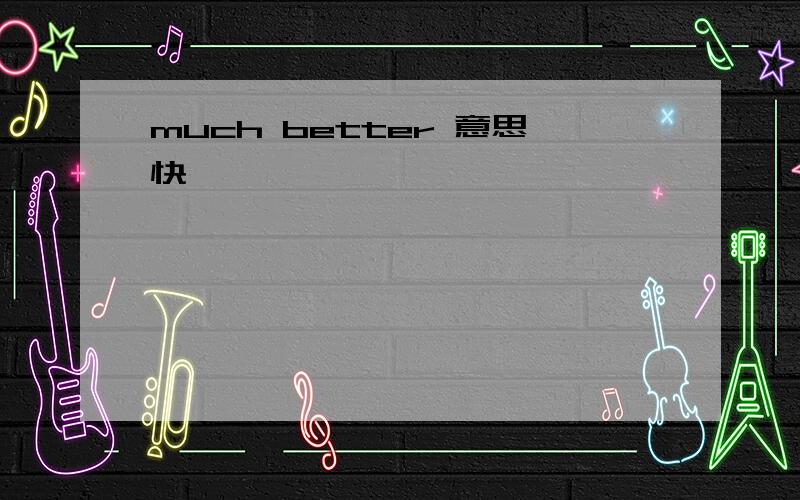 much better 意思快