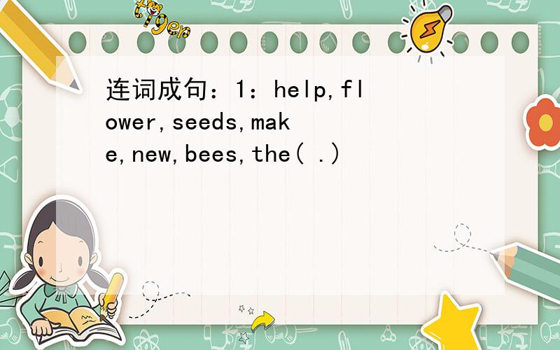 连词成句：1：help,flower,seeds,make,new,bees,the( .)