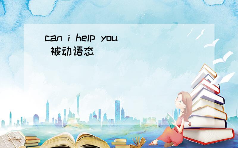 can i help you 被动语态