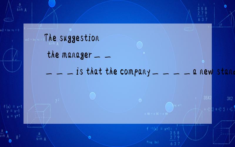 The suggestion the manager_____is that the company____a new standard for the systemA.accepted,will setB.accept,should setC.has accepted,setD.accept,will setWhy？