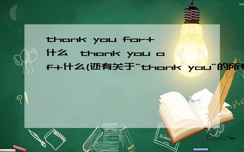 thank you for+什么,thank you of+什么(还有关于“thank you”的所有语法请尽量提出来!)