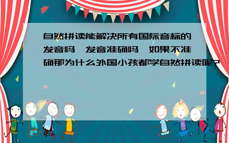 自然拼读能解决所有国际音标的发音吗,发音准确吗,如果不准确那为什么外国小孩都学自然拼读呢?