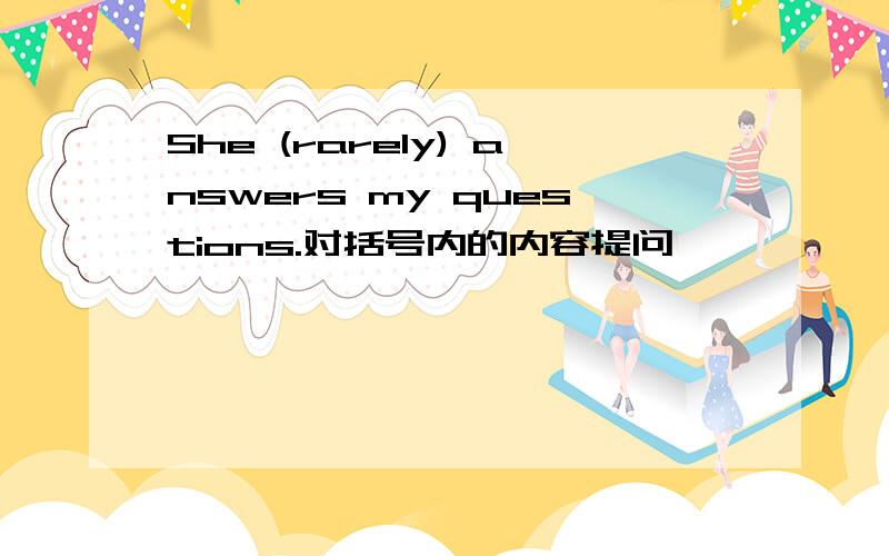 She (rarely) answers my questions.对括号内的内容提问