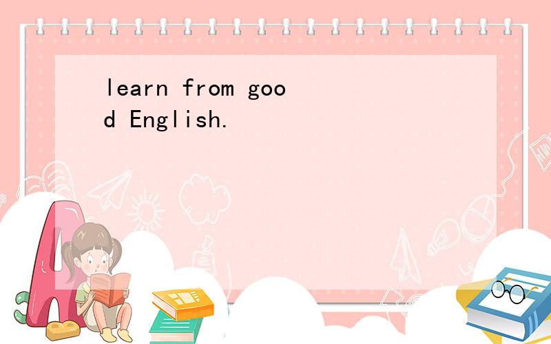 learn from good English.