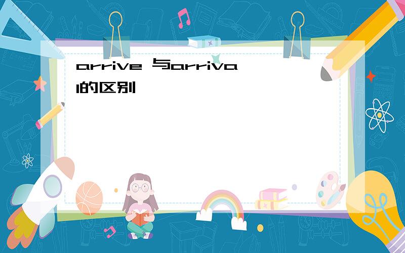 arrive 与arrival的区别