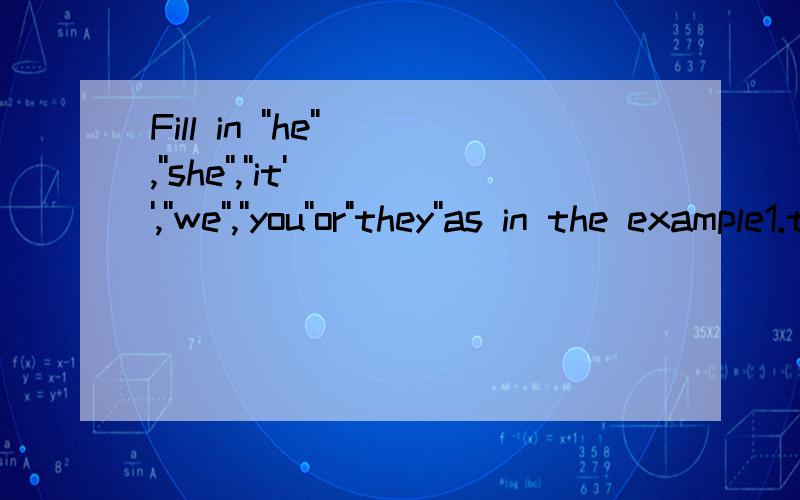 Fill in ''he'',''she'',''it'',''we'',''you''or