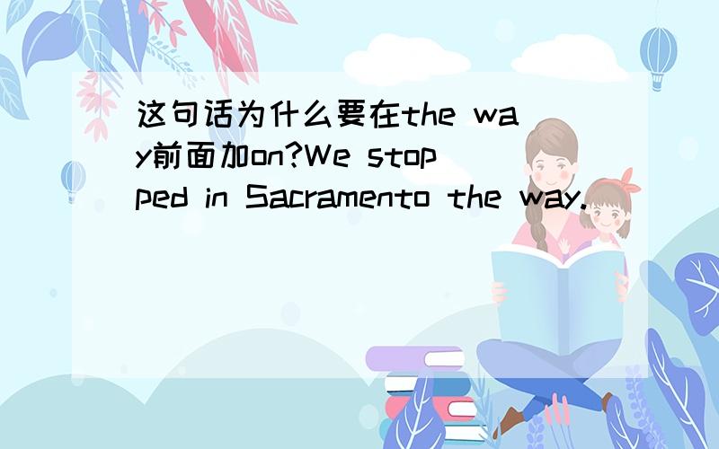 这句话为什么要在the way前面加on?We stopped in Sacramento the way.