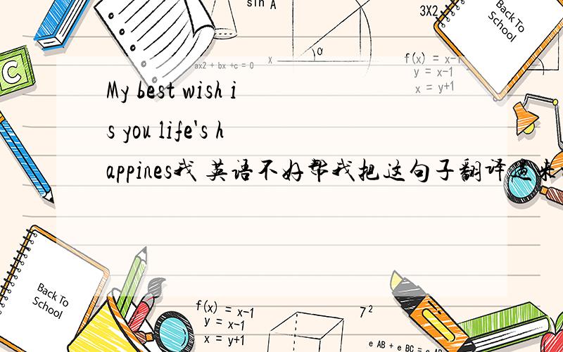 My best wish is you life's happines我 英语不好帮我把这句子翻译过来被