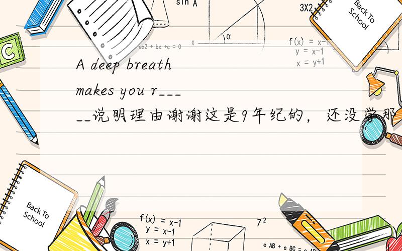 A deep breath makes you r_____说明理由谢谢这是9年纪的，还没学那么深呢