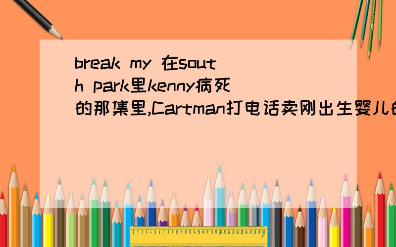 break my 在south park里kenny病死的那集里,Cartman打电话卖刚出生婴儿的时候说的,oh,c'mon dude,you break my balls类似的