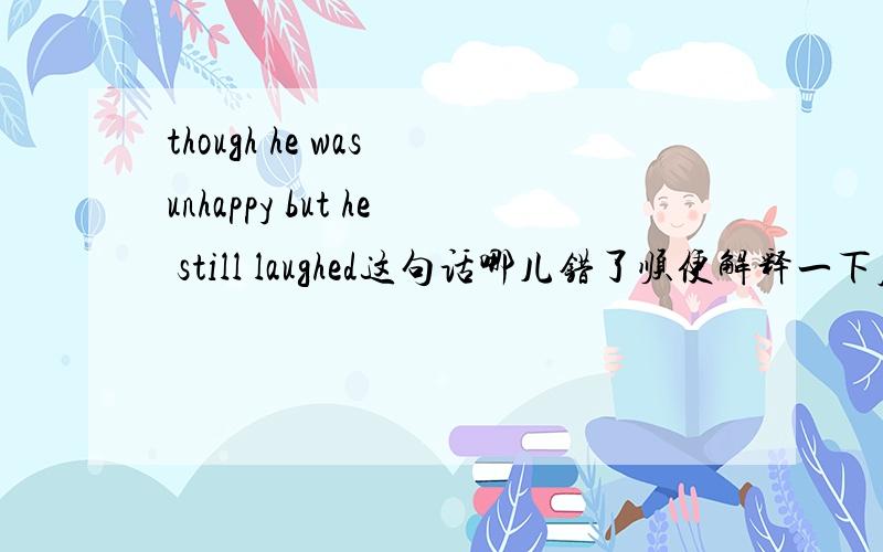 though he was unhappy but he still laughed这句话哪儿错了顺便解释一下原因