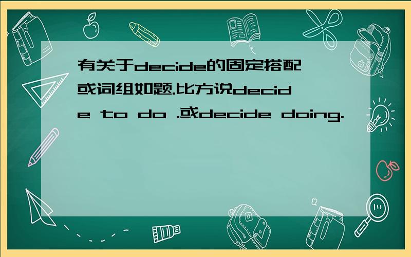 有关于decide的固定搭配或词组如题.比方说decide to do .或decide doing.