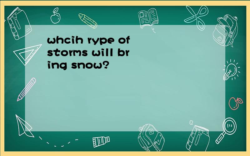 whcih rype of storms will bring snow?