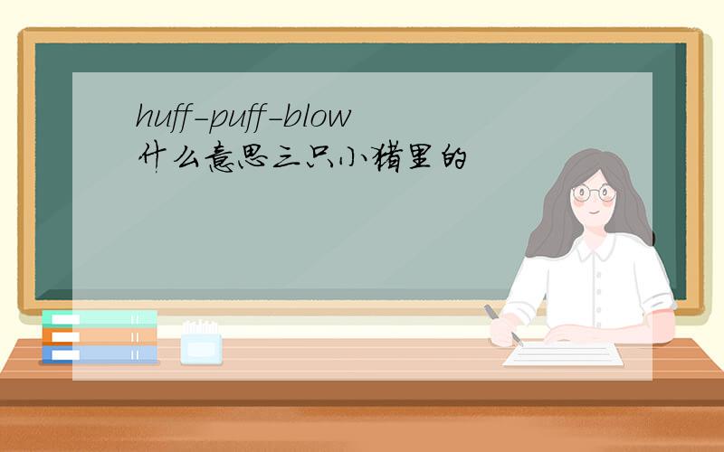 huff-puff-blow什么意思三只小猪里的