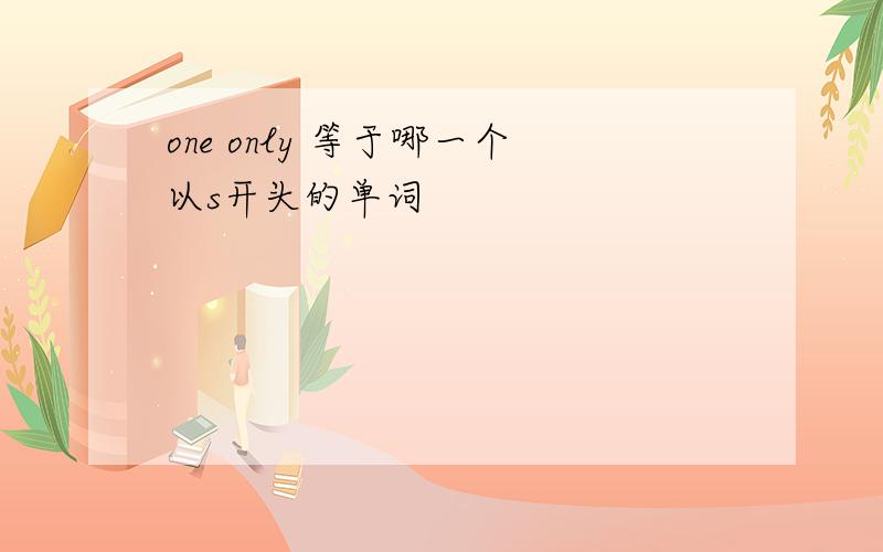 one only 等于哪一个以s开头的单词