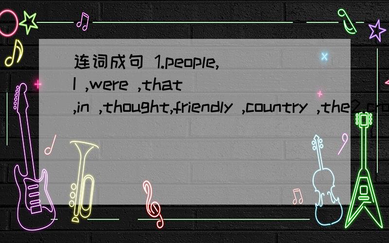 连词成句 1.people,I ,were ,that ,in ,thought,friendly ,country ,the2.crowded,street,so,the,because,was ,accident,was ,there,an选择填空1.We had great fun____food in KFC.A.eat B.eatting C.eating D.ate2.--Did you decide____two days____there?A.to