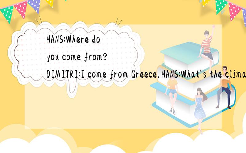 HANS:Where do you come from?DIMITRI:I come from Greece.HANS:What's the climate like in your country?---句中为什么要加