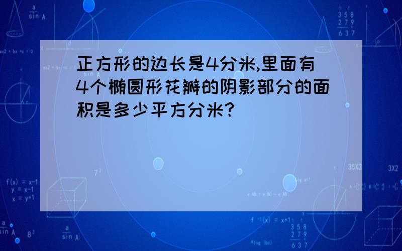 正方形的边长是4分米,里面有4个椭圆形花瓣的阴影部分的面积是多少平方分米?