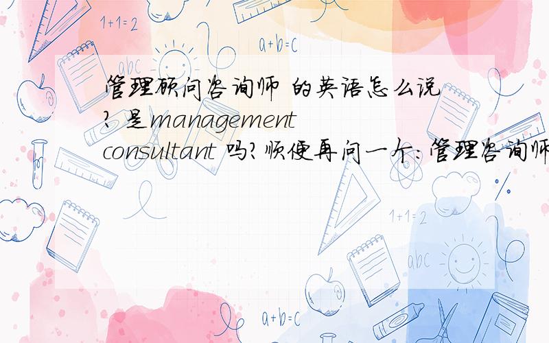 管理顾问咨询师 的英语怎么说? 是management consultant 吗?顺便再问一个：管理咨询师的助理    英语怎么说?