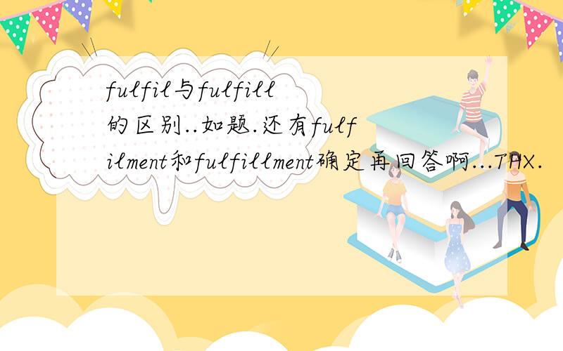 fulfil与fulfill的区别..如题.还有fulfilment和fulfillment确定再回答啊...THX.