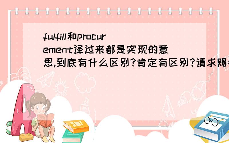 fulfill和procurement译过来都是实现的意思,到底有什么区别?肯定有区别?请求赐教.