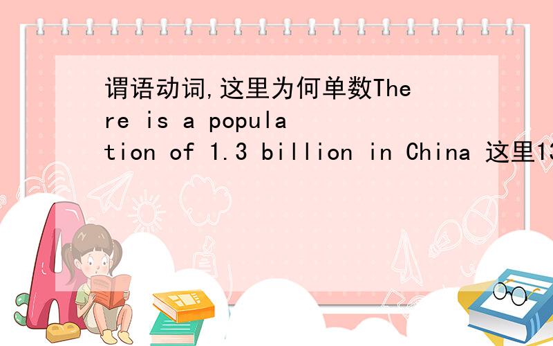 谓语动词,这里为何单数There is a population of 1.3 billion in China 这里13亿人哦,谓语动词为什么用的是单数 ,