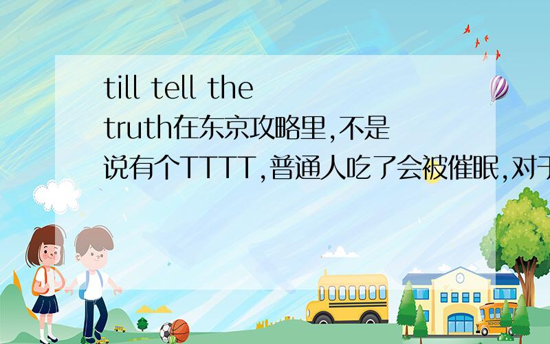 till tell the truth在东京攻略里,不是说有个TTTT,普通人吃了会被催眠,对于经过特殊训练的特工就没有用吗?是不是真有这东西啊?