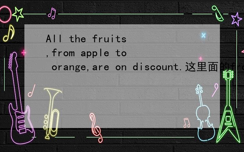 All the fruits,from apple to orange,are on discount.这里面的from apple to orange 是做什么成分的