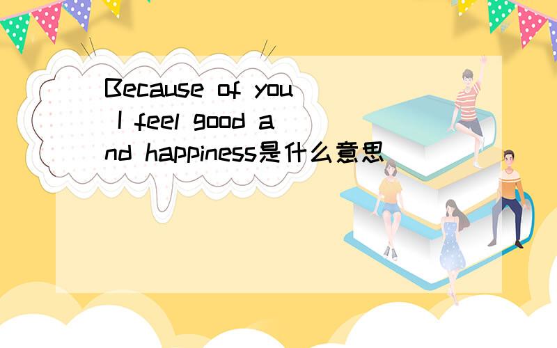 Because of you I feel good and happiness是什么意思