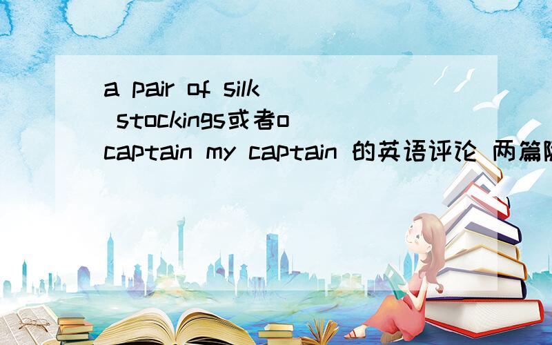 a pair of silk stockings或者o captain my captain 的英语评论 两篇随便选一篇 字数五六百 别太长啊精练点 补充是读后感或赏析