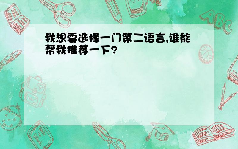 我想要选择一门第二语言,谁能帮我推荐一下?