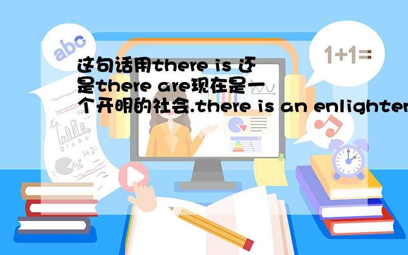 这句话用there is 还是there are现在是一个开明的社会.there is an enlightened society 还是there are?