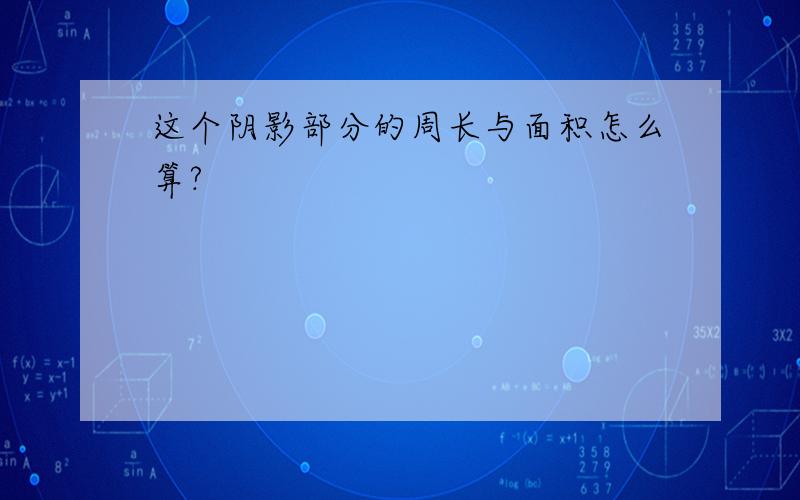 这个阴影部分的周长与面积怎么算?