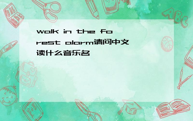 walk in the forest alarm请问中文读什么音乐名