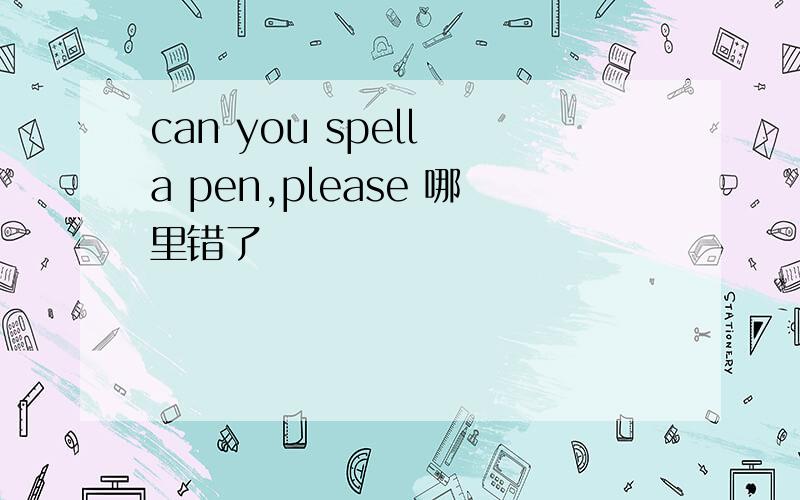 can you spell a pen,please 哪里错了