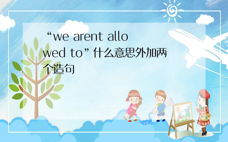 “we arent allowed to”什么意思外加两个造句