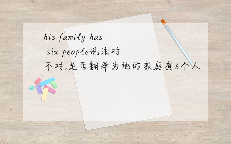his family has six people说法对不对,是否翻译为他的家庭有6个人