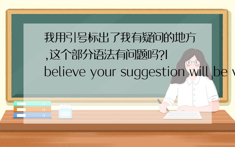 我用引号标出了我有疑问的地方,这个部分语法有问题吗?I believe your suggestion will be very helpful 