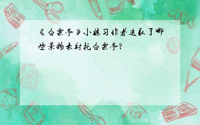 《白云亭》小练习作者选取了哪些景物来衬托白云亭?